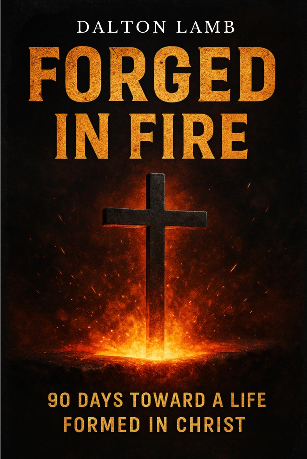Forged In Fire: 90 Days Toward A Life Formed In Christ