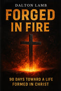 Forged In Fire: 90 Days Toward A Life Formed In Christ